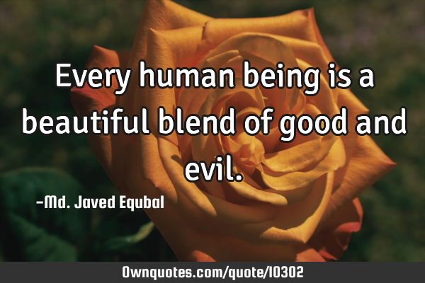 Every human being is a beautiful blend of good and