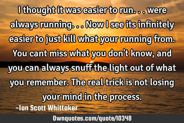 I thought it was easier to run... were always running... Now i see its infinitely easier to just
