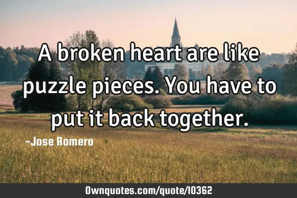 A broken heart are like puzzle pieces. You have to put it back