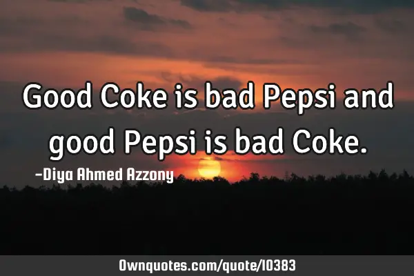 Good Coke is bad Pepsi and good Pepsi is bad C