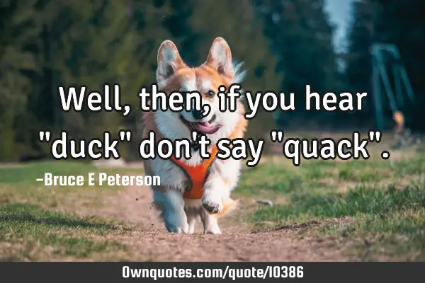 Well, then, if you hear "duck" don