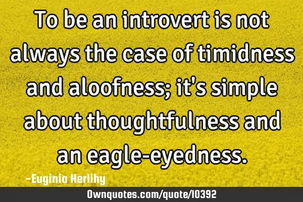 To be an introvert is not always the case of timidness and aloofness; it