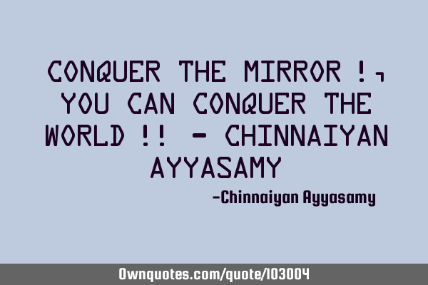 Conquer the mirror !, you can conquer the world !! - Chinnaiyan A