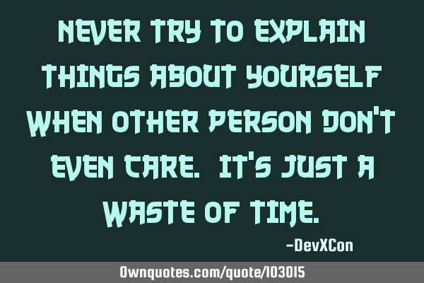 Never try to explain things about yourself when other person don