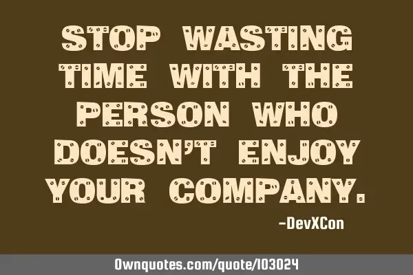 Stop wasting time with the person who doesn