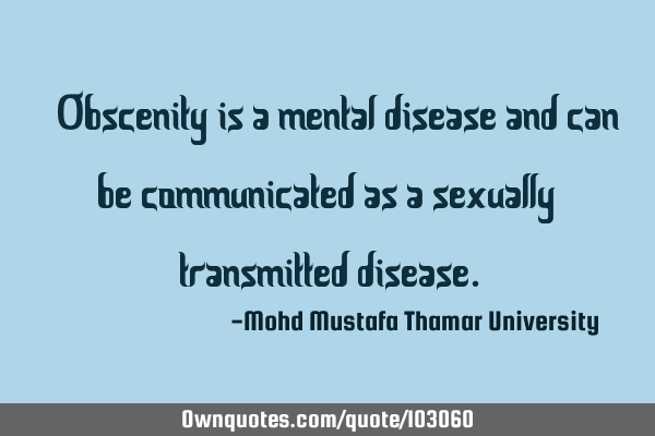 • Obscenity is a mental disease and can be communicated as a sexually ‎transmitted disease.‎