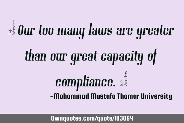 • Our too many laws are greater than our great capacity of compliance.‎