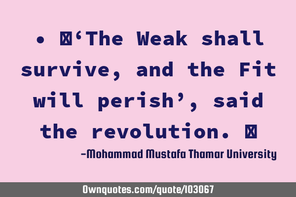 • ‎‘The Weak shall survive, and the Fit will perish’, said the revolution.‎