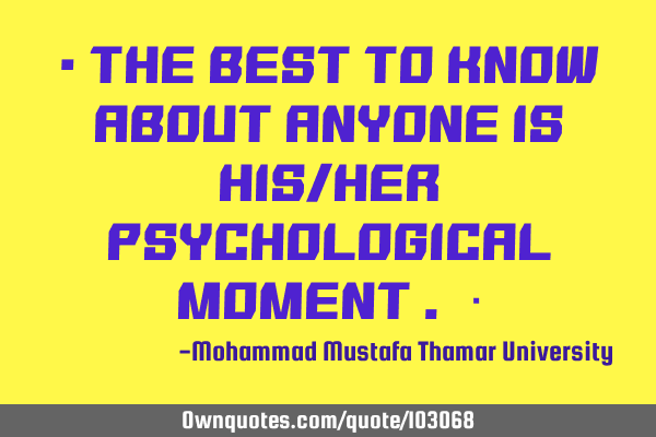 • The best to know about anyone is his/her psychological moment . ‎