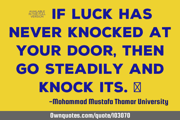 • If luck has never knocked at your door , then go steadily and knock its.‎