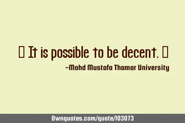 • It is possible to be decent.‎