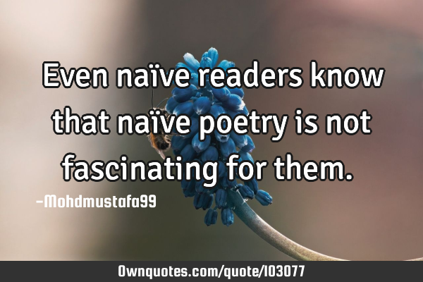 • Even naïve readers know that naïve poetry is not fascinating for them.‎