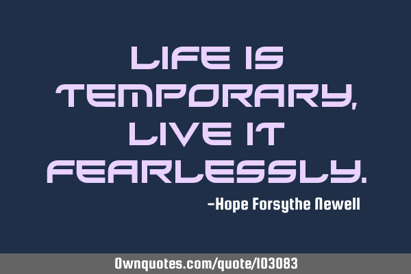 Life is temporary, live it