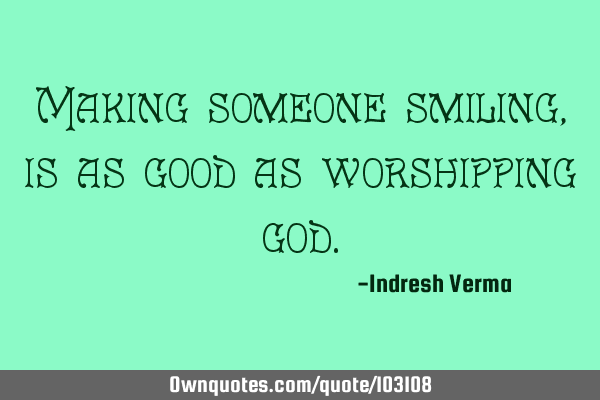 Making someone smiling,is as good as worshipping