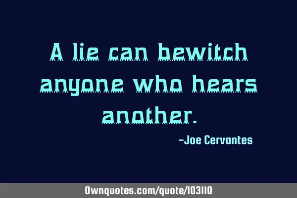 A lie can bewitch anyone who hears