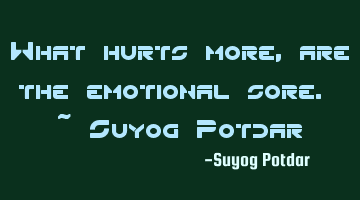 What hurts more, are the emotional sore. ~ Suyog Potdar