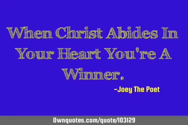 When Christ Abides In Your Heart You