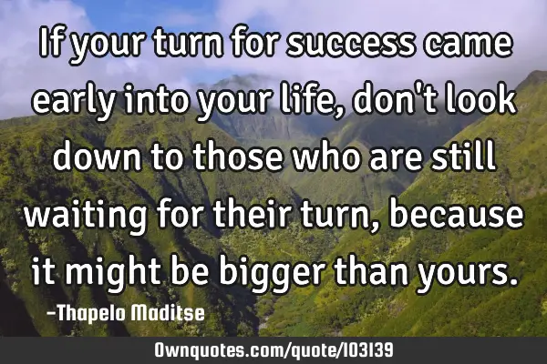If your turn for success came early into your life ,don