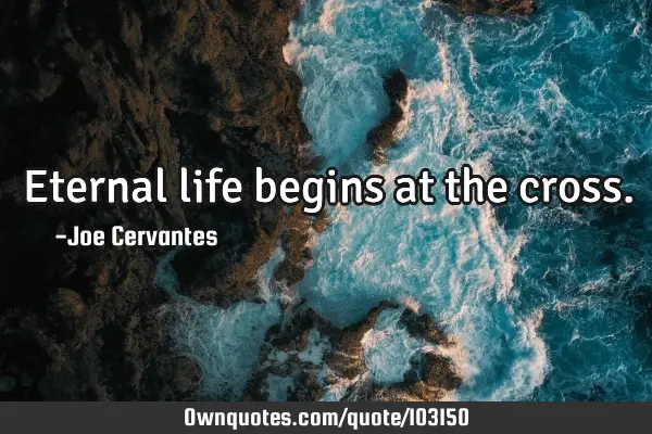 Eternal life begins at the