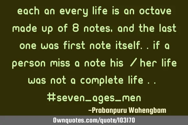 Each an every life is an octave made up of 8 notes,And the last one was First note itself..if a