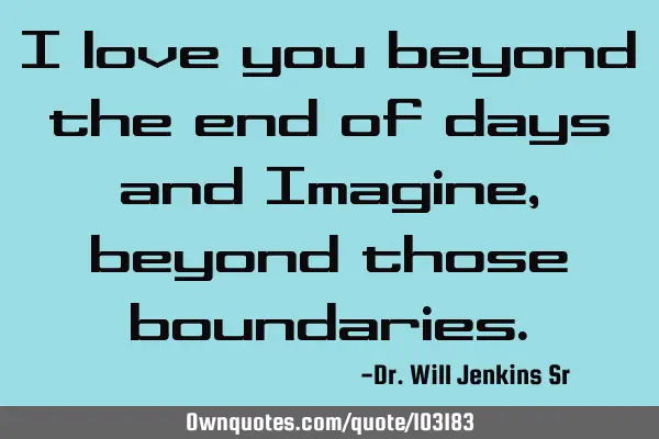 I love you beyond the end of days and Imagine, beyond those