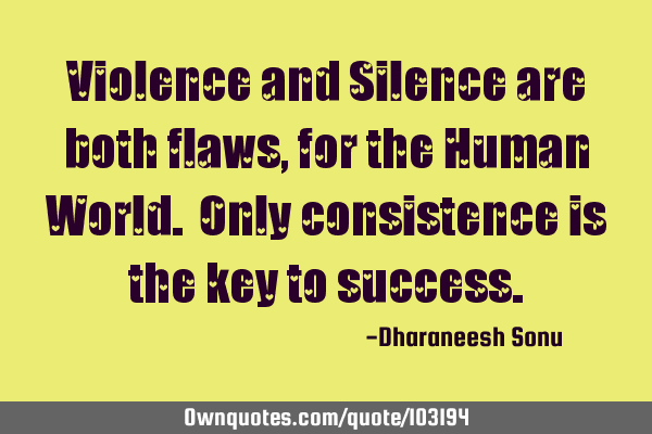 Violence and Silence are both flaws, for the Human World. Only consistence is the key to
