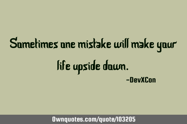 Sometimes one mistake will make your life upside