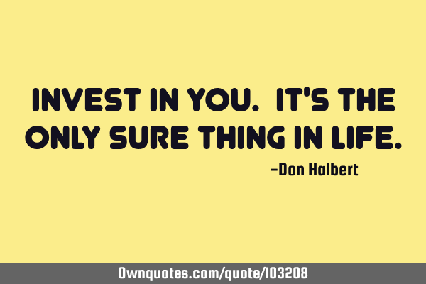 Invest in you. It
