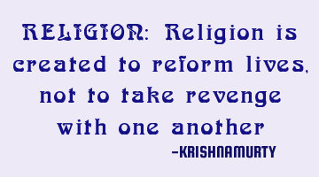 RELIGION: Religion is created to reform lives, not to take revenge with one another