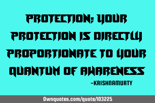 PROTECTION: Your protection is directly proportionate to your quantum of