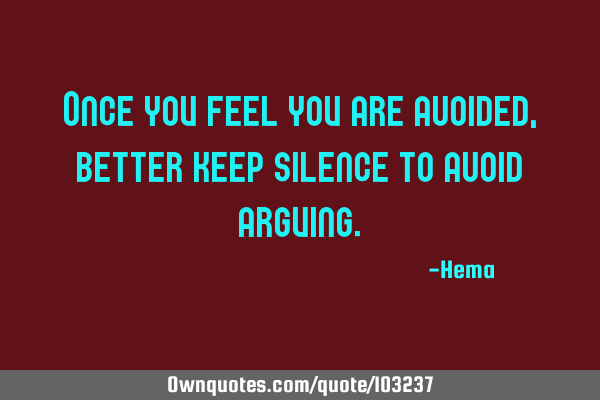 Once you feel you are avoided, better keep silence to avoid
