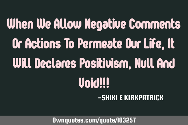 When We Allow Negative Comments Or Actions To Permeate Our Life, It Will Declares Positivism, Null A