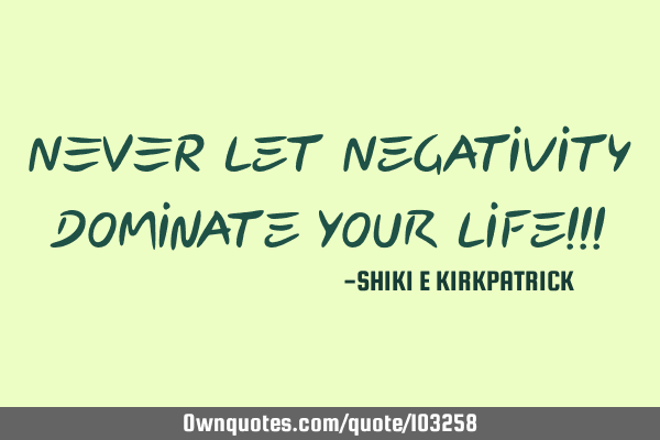 NEVER Let Negativity Dominate Your Life!!!