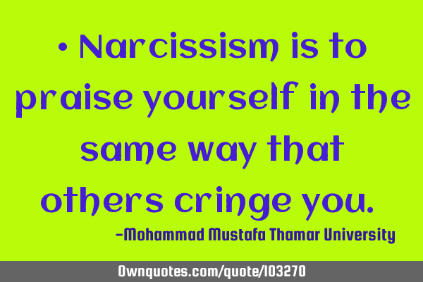 • Narcissism is to praise yourself in the same way that others cringe you.‎