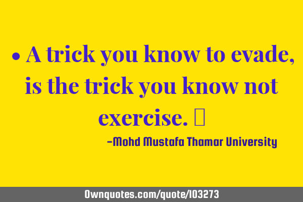 • A trick you know to evade, is the trick you know not exercise.‎
