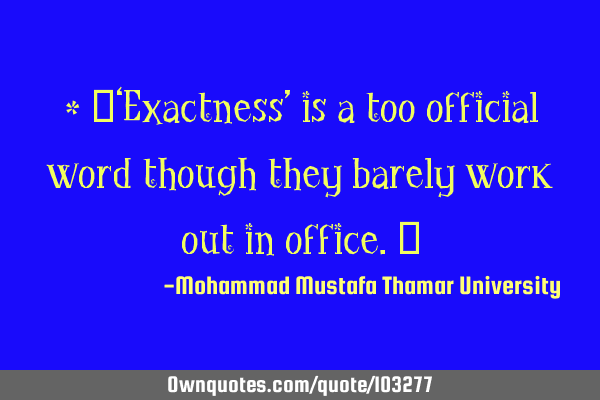 • ‎‘Exactness’ is a too official word though they barely work out in office.‎