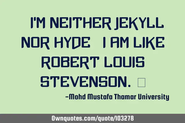 • I’m neither Jekyll nor Hyde ; I am like Robert Louis Stevenson.‎