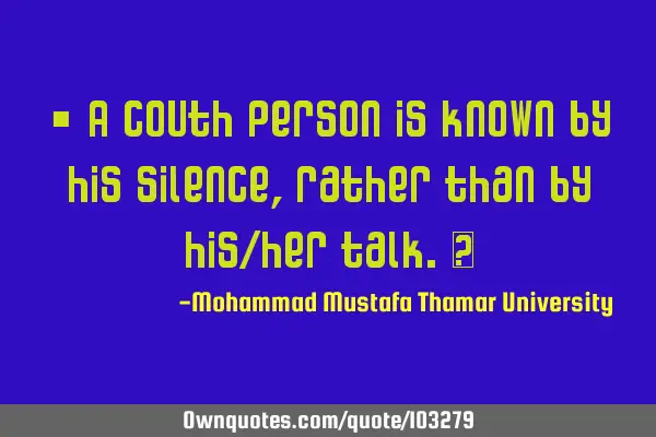 • A couth person is known by his silence, rather than by his/her talk.‎
