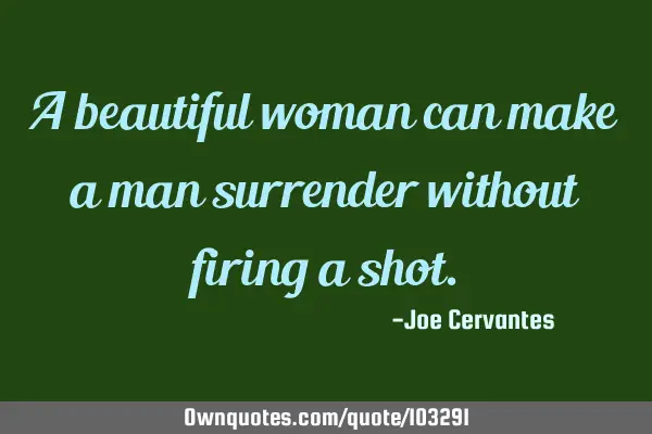 A beautiful woman can make a man surrender without firing a