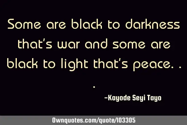 Some are black to darkness that