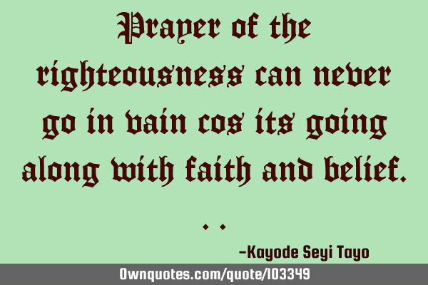 Prayer of the righteousness can never go in vain cos its going along with faith and