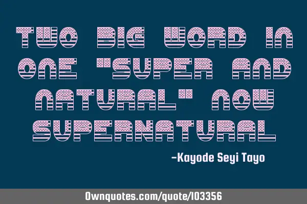 Two big word in one "super and natural" now SUPERNATURAL