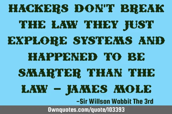 Hackers don’t break the law they just explore systems and happened to be smarter than the law –