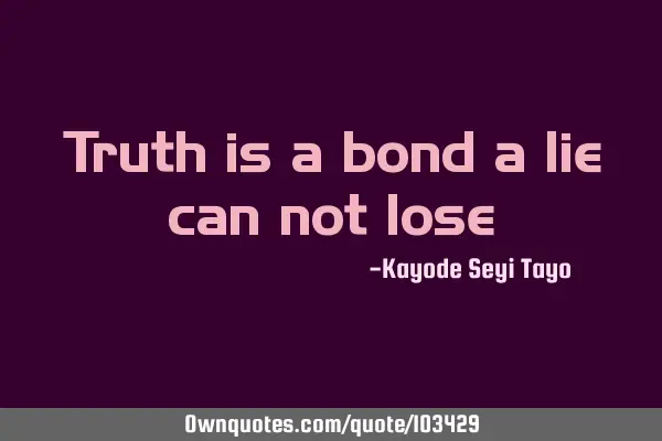 Truth is a bond a lie can not