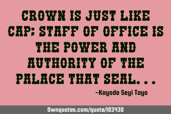 Crown is just like cap; staff of office is the power and authority of the palace that