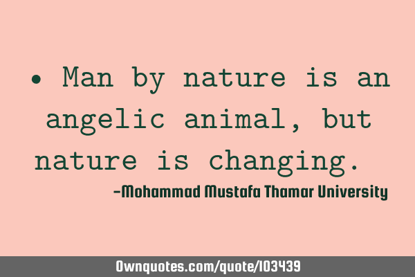 • Man by nature is an angelic animal, but nature is changing.‎