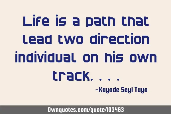 Life is a path that lead two direction individual on his own
