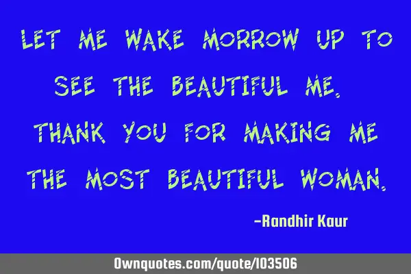 Let me wake morrow up to see the beautiful me. Thank you for making me the most beautiful