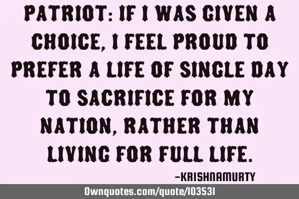 PATRIOT: IF I WAS GIVEN A CHOICE, I FEEL PROUD TO PREFER A LIFE OF SINGLE DAY TO SACRIFICE FOR MY NA