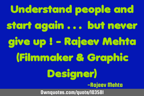 Understand people and start again ... but never give up ! - Rajeev Mehta (Filmmaker & Graphic D